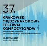 37th Krakow International Festival of Composers, 10-18 May, 2025 under honorary auspices of Aleksander Miszalski, Mayor of Krakow