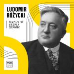                                                                                        KOMPOZYTOR MIESIĄCA: Ludomir Różycki